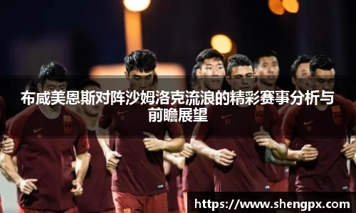 布咸美恩斯对阵沙姆洛克流浪的精彩赛事分析与前瞻展望